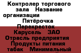 Контролер торгового зала › Название организации ­ X5 Retail Group «Пятёрочка», «Перекресток», «Карусель», ЗАО › Отрасль предприятия ­ Продукты питания, табак › Минимальный оклад ­ 30 000 - Все города Работа » Вакансии   . Алтайский край